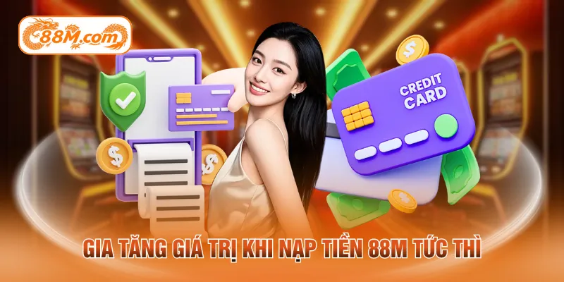 Gia tăng giá trị khi nạp tiền 88M tức thì