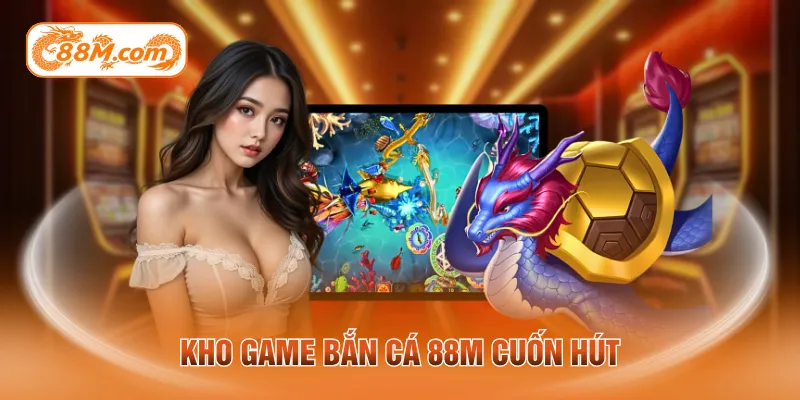 Kho game bắn cá 88M cuốn hút