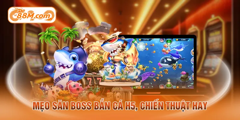 Mẹo săn boss bắn cá H5, chiến thuật hay